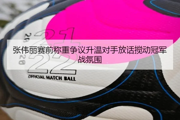 张伟丽赛前称重争议升温对手放话搅动冠军战氛围 | HUOBOSPORTS