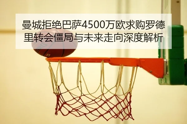 曼城拒绝巴萨4500万欧求购罗德里转会僵局与未来走向深度解析 | HUOBOSPORTS
