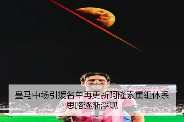皇马中场引援名单再更新阿隆索重组体系思路逐渐浮现 | HUOBOSPORTS