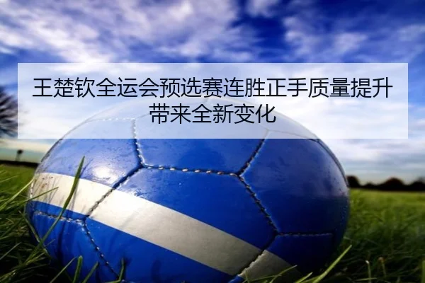 王楚钦全运会预选赛连胜正手质量提升带来全新变化 | HUOBOSPORTS